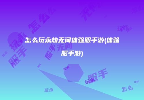 怎么玩永劫无间体验服手游(体验服手游)
