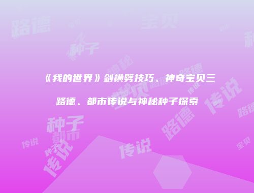 《我的世界》剑横劈技巧、神奇宝贝三路德、都市传说与神秘种子探索