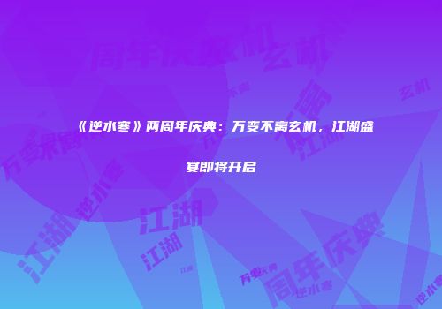 《逆水寒》两周年庆典：万变不离玄机，江湖盛宴即将开启