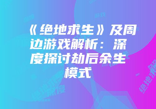 《绝地求生》及周边游戏解析：深度探讨劫后余生模式