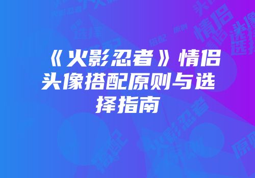 《火影忍者》情侣头像搭配原则与选择指南