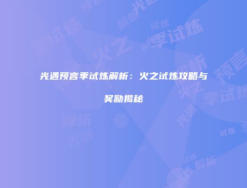 光遇预言季试炼解析：火之试炼攻略与奖励揭秘
