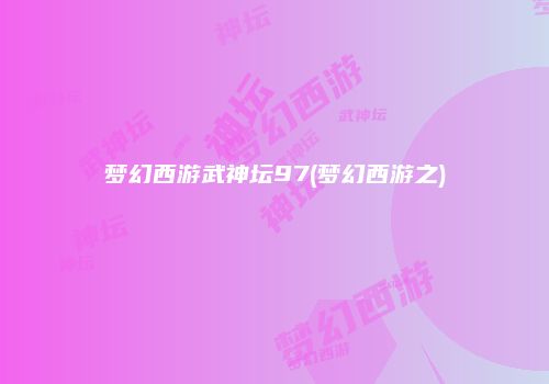 梦幻西游武神坛97(梦幻西游之)