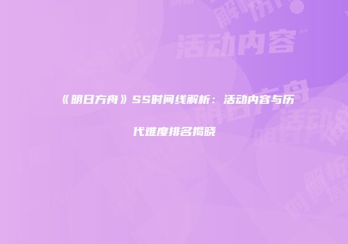 《明日方舟》SS时间线解析：活动内容与历代难度排名揭晓