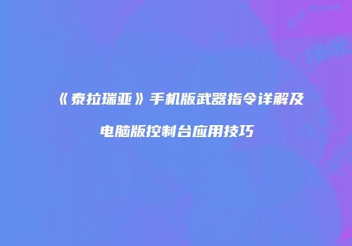 《泰拉瑞亚》手机版武器指令详解及电脑版控制台应用技巧