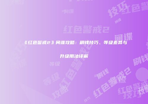 《红色警戒2》间谍攻略：刷钱技巧、等级差异与升级用法详解