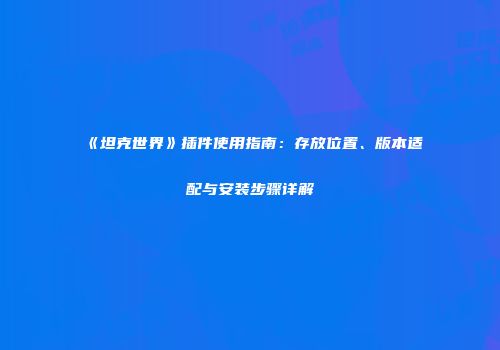 《坦克世界》插件使用指南：存放位置、版本适配与安装步骤详解