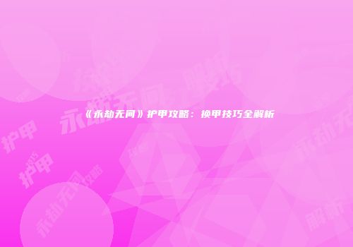 《永劫无间》护甲攻略：换甲技巧全解析