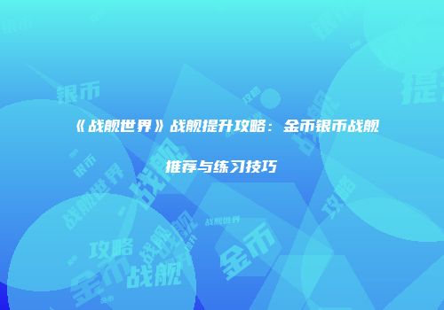 《战舰世界》战舰提升攻略：金币银币战舰推荐与练习技巧