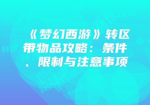 《梦幻西游》转区带物品攻略：条件、限制与注意事项