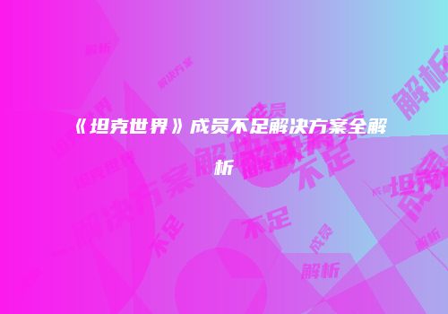 《坦克世界》成员不足解决方案全解析