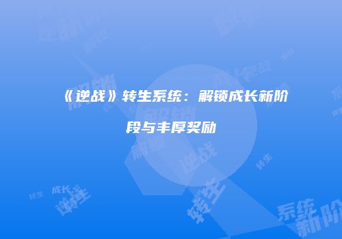 《逆战》转生系统：解锁成长新阶段与丰厚奖励