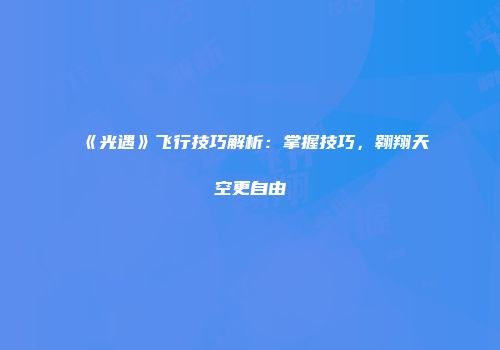 《光遇》飞行技巧解析：掌握技巧，翱翔天空更自由