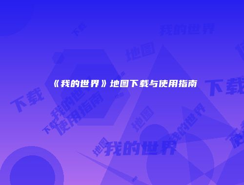 《我的世界》地图下载与使用指南