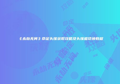 《永劫无间》命定头像获取攻略及头像框切换教程