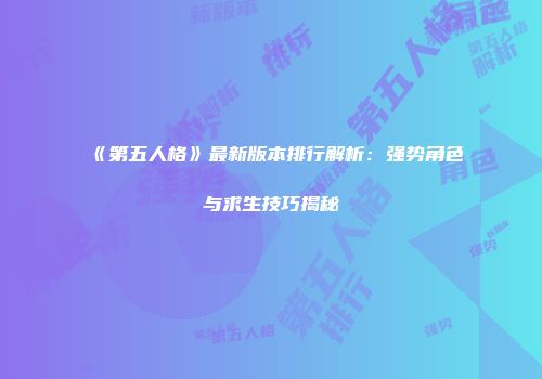 《第五人格》最新版本排行解析：强势角色与求生技巧揭秘