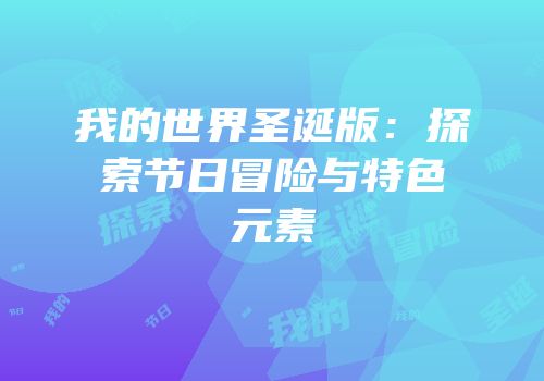 我的世界圣诞版：探索节日冒险与特色元素