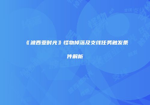 《波西亚时光》怪物掉落及支线任务触发条件解析