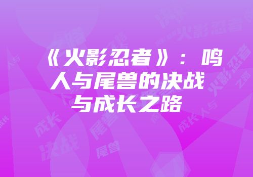 《火影忍者》：鸣人与尾兽的决战与成长之路