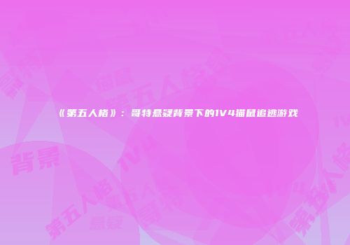 《第五人格》：哥特悬疑背景下的1V4猫鼠追逃游戏