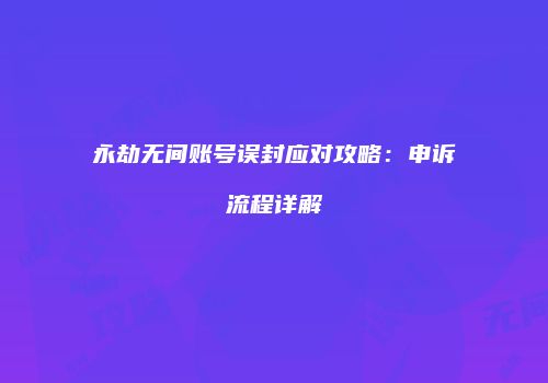 永劫无间账号误封应对攻略：申诉流程详解