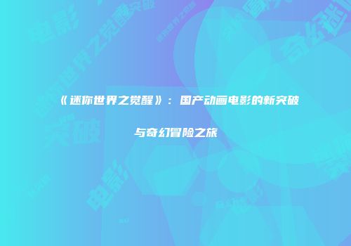 《迷你世界之觉醒》：国产动画电影的新突破与奇幻冒险之旅