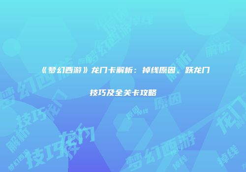 《梦幻西游》龙门卡解析：掉线原因、跃龙门技巧及全关卡攻略