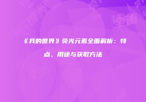 《我的世界》荧光元素全面解析：特点、用途与获取方法
