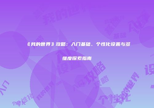 《我的世界》攻略：入门基础、个性化设置与多维度探索指南
