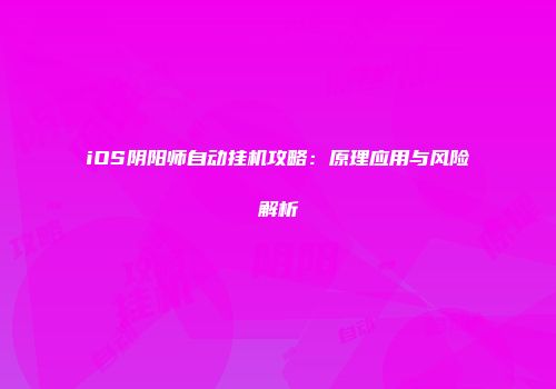 iOS阴阳师自动挂机攻略：原理应用与风险解析