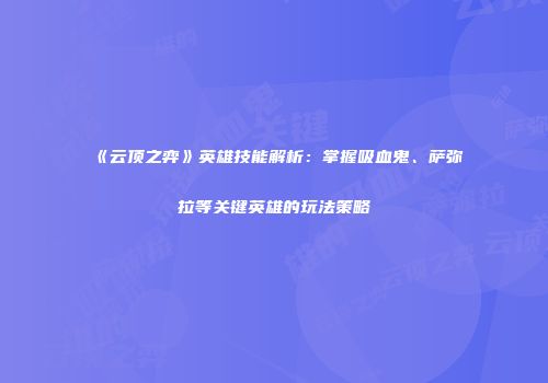 《云顶之弈》英雄技能解析：掌握吸血鬼、萨弥拉等关键英雄的玩法策略