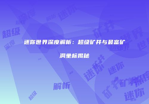迷你世界深度解析：超级矿井与最富矿洞坐标揭秘