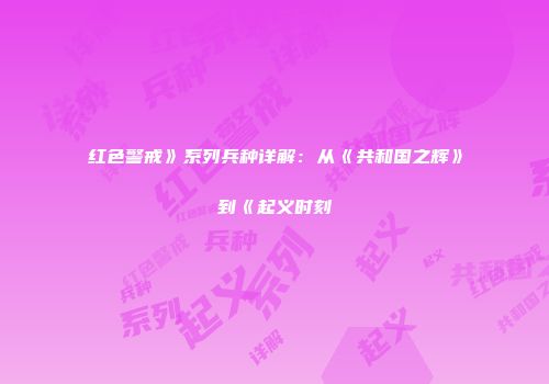 红色警戒》系列兵种详解：从《共和国之辉》到《起义时刻