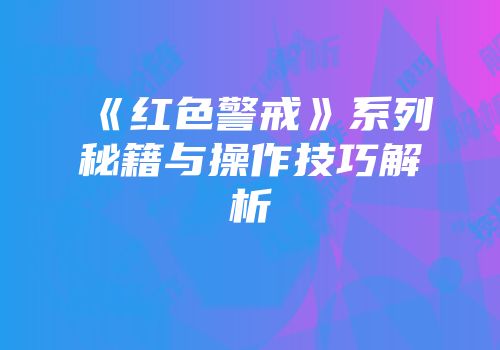 《红色警戒》系列秘籍与操作技巧解析