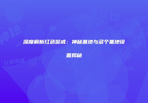 深度解析红色警戒：神秘基地与多个基地设置揭秘