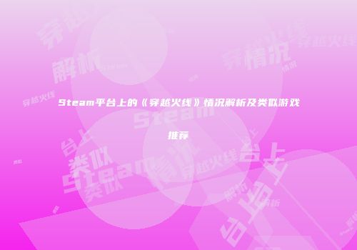 Steam平台上的《穿越火线》情况解析及类似游戏推荐
