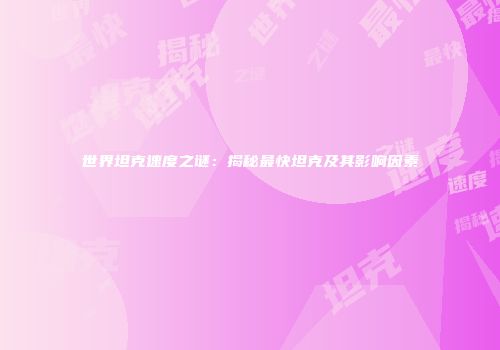 世界坦克速度之谜：揭秘最快坦克及其影响因素