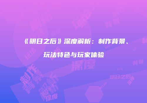 《明日之后》深度解析：制作背景、玩法特色与玩家体验