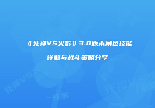 《死神VS火影》3.0版本角色技能详解与战斗策略分享