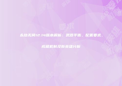 永劫无间12.14版本解析：武器平衡、配置要求、成就机制及新英雄分析