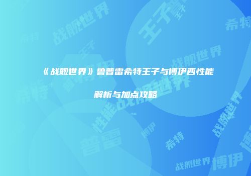 《战舰世界》鲁普雷希特王子与博伊西性能解析与加点攻略