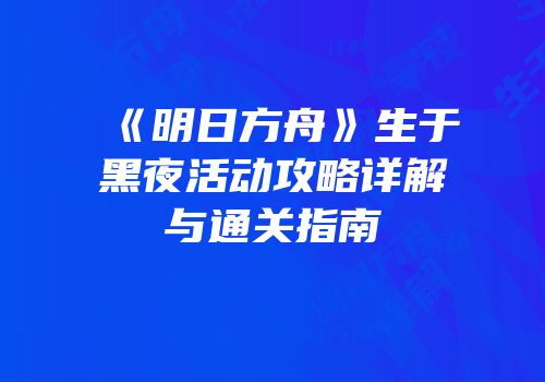 《明日方舟》生于黑夜活动攻略详解与通关指南