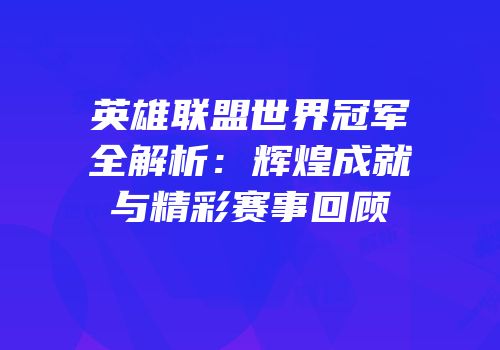 英雄联盟世界冠军全解析：辉煌成就与精彩赛事回顾