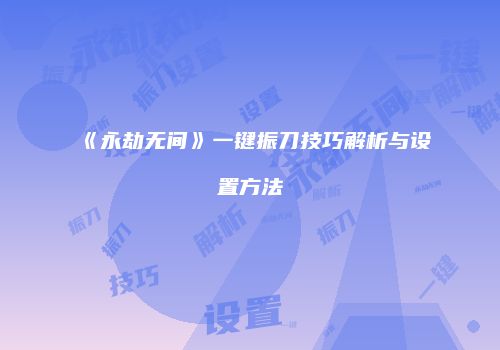 《永劫无间》一键振刀技巧解析与设置方法