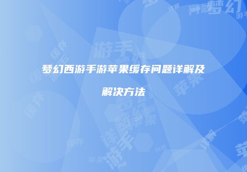 梦幻西游手游苹果缓存问题详解及解决方法
