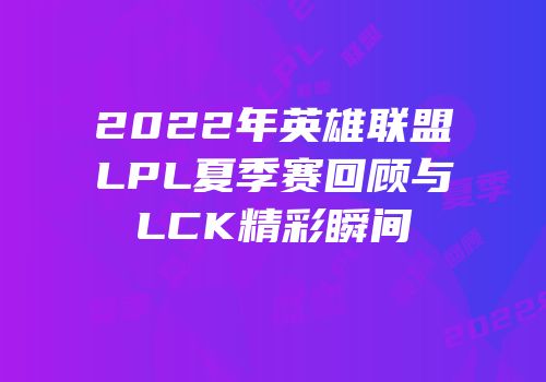 2022年英雄联盟LPL夏季赛回顾与LCK精彩瞬间