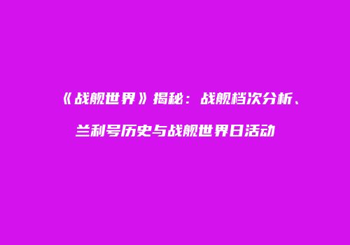 《战舰世界》揭秘：战舰档次分析、兰利号历史与战舰世界日活动