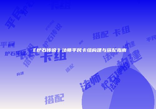 《炉石传说》法师平民卡组构建与搭配指南
