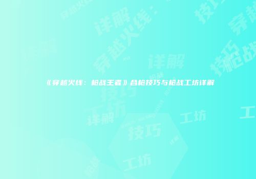 《穿越火线：枪战王者》合枪技巧与枪战工坊详解