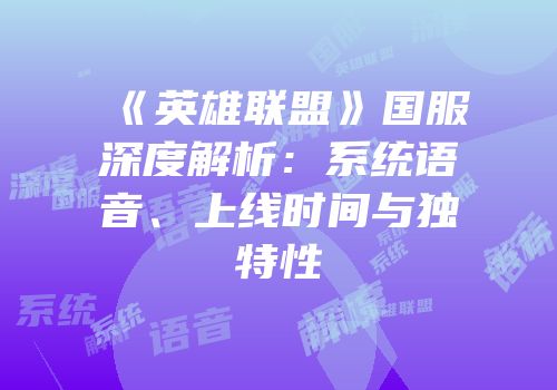 《英雄联盟》国服深度解析：系统语音、上线时间与独特性